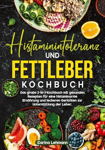 Histaminintoleranz und Fettleber Kochbuch: Das große 2-in-1-Kochbuch mit gesunden Rezepten für eine histaminarme Ernährung und leckeren Gerichten zur Unterstützung der Leber.