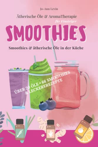 Ätherische Öle und Aromatherapie für Einsteiger: Smoothies und ätherische Öle in der Küche.