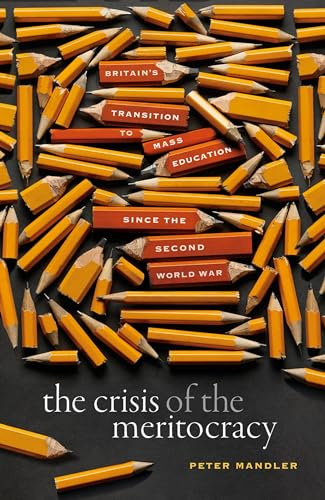 The Crisis of the Meritocracy: Britain's Transition to Mass Education since the Second World War