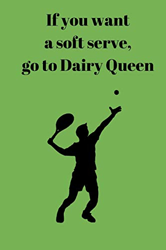 If You Want A Soft Serve, Go To Dairy Queen: Tennis Notebook for Tennis Players and Enthusiasts, Tennis Player Gift, Tennis Coach Journal, Tennis Book ... Player Gift (6 x 9 Lined Notebook, 120 pages)
