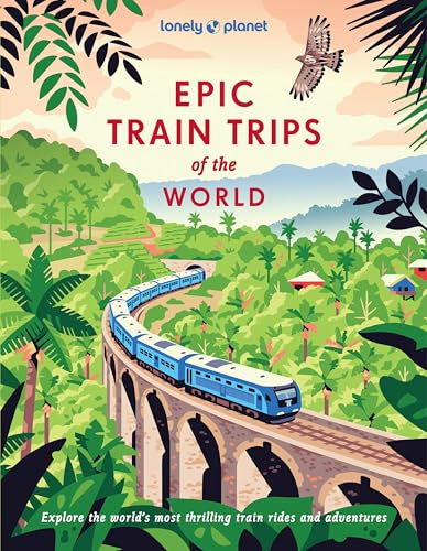 Lonely Planet Epic Train Trips of the World: 200 Extraordinary Journeys by Rail | Travel Planning Tips & Advice | Everyday & Luxury Experiences | Beautiful Photography & Maps