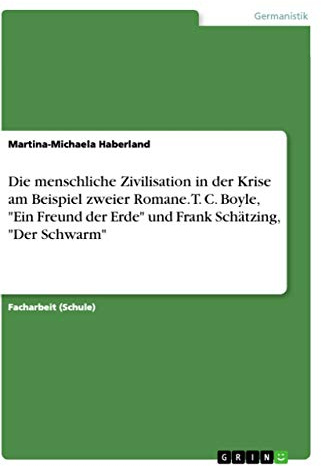 Die menschliche Zivilisation in der Krise am Beispiel zweier Romane. T. C. Boyle, Ein Freund der Erde und Frank Schätzing, Der Schwarm