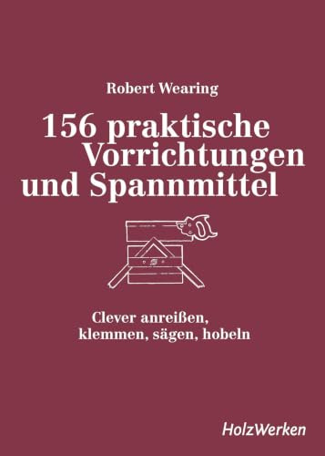 156 praktische Vorrichtungen und Spannmittel: Clever anreißen, klemmen, sägen, hobeln