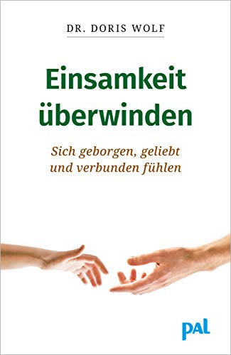Einsamkeit überwinden: Sich geborgen, geliebt und verbunden fühlen. Woher Gefühle der inneren Leere kommen, wie Sie soziale Kontakte knüpfen und wie Sie alleine und trotzdem ausgefüllt leben