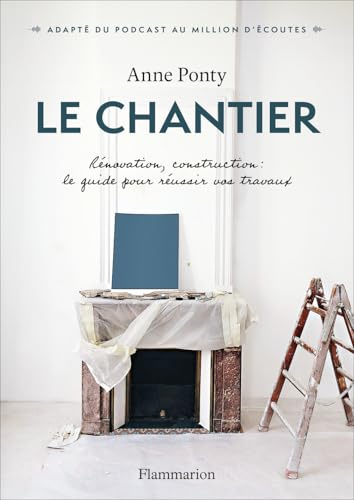 Le Chantier: Rénovation, construction : le guide pour réussir vos travaux