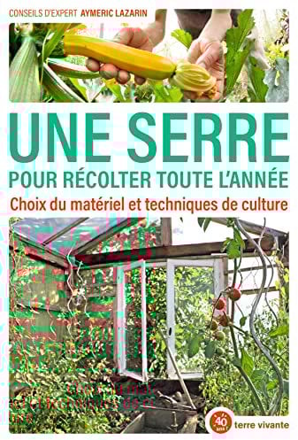 Une serre pour récolter toute l'année: Choix du matériel et techniques de culture