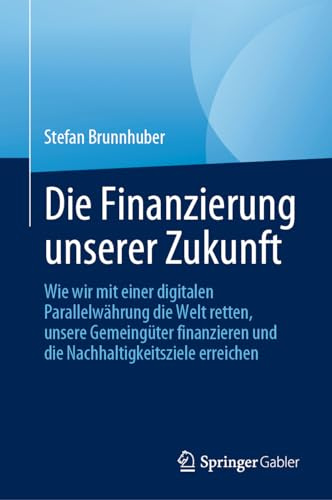 Die Finanzierung unserer Zukunft: Wie wir mit einer digitalen Parallelwährung die Welt retten, unsere Gemeingüter finanzieren und die Nachhaltigkeitsziele erreichen (German Edition)