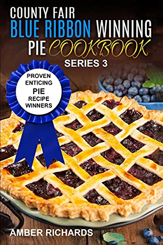 County Fair Blue Ribbon Winning Pie Cookbook: Proven Enticing Pie Recipe Winners: Proven Enticing Pie Recipe Winners: Volume 3 (County Fair Blue Ribbon Winning Cookbooks)