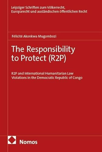 The Responsibility to Protect (R2P): R2P and International Humanitarian Law Violations in the Democratic Republic of Congo (Leipziger Schriften zum ... und ausländischen öffentlichen Recht)