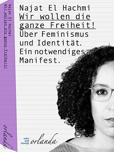 Wir wollen die ganze Freiheit: Über Feminismus und Identität. Ein notwendiges Manifest. (welt bewegt)