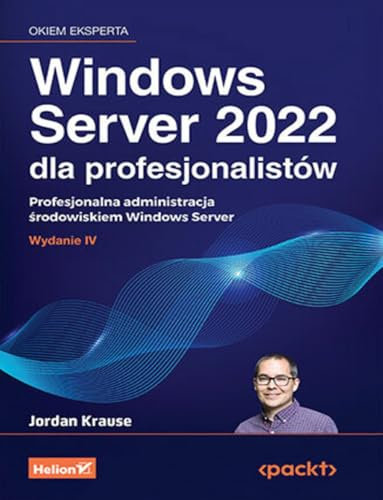 Windows Server 2022 dla profesjonalistów: Profesjonalna administracja środowiskiem Windows Server
