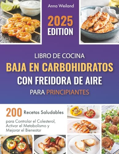 Libro de Cocina Baja en Carbohidratos con Freidora de Aire para Principiantes: 200 Recetas Saludables para Controlar el Colesterol, Activar el Metabolismo y Mejorar el Bienestar