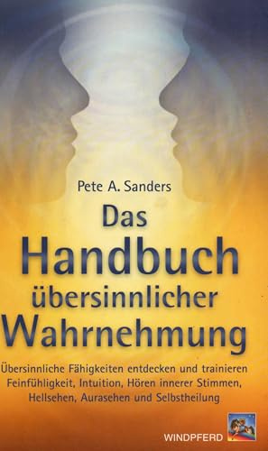 Das Handbuch übersinnlicher Wahrnehmung: Übersinnliche Fähigkeiten entdecken und trainieren. Feinfühligkeit, Intuition, Hören innerer Stimmen, Hellsehen, Aurasehen und Selbstheilung