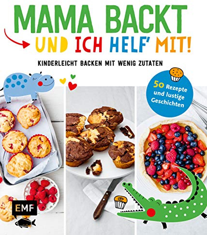 Mama backt, und ich helf' mit! Kinderleicht backen mit wenig Zutaten: 50 Rezepte und lustige Geschichten