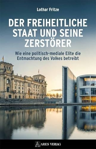 Der freiheitliche Staat und seine Zerstörer: Wie eine politisch-mediale Elite die Entmachtung des Volkes betreibt