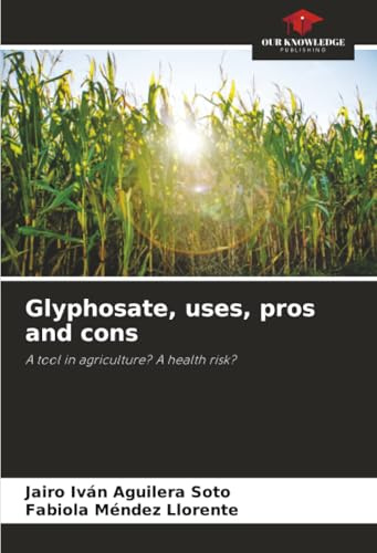 Glyphosate, uses, pros and cons: A tool in agriculture? A health risk?