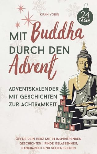 Mit Buddha durch den Advent - Adventskalender mit Geschichten zur Achtsamkeit: Öffne dein Herz mit 24 inspirierenden Geschichten | Finde Gelassenheit, Dankbarkeit und Seelenfrieden