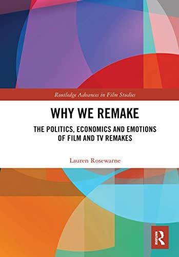 Why We Remake: The Politics, Economics and Emotions of Film and TV Remakes (Routledge Advances in Film Studies)