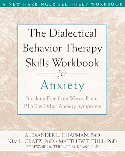 The Dialectical Behaviour Therapy Skills Workbook for Anxiety: Breaking Free from Worry, Panic, PTSD, and Other Anxiety Symptoms (A New Harbinger Self-Help Workbook)