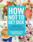 How Not to Get Sick: A Cookbook and Guide to Prevent and Reverse Insulin Resistance, Lose Weight, and Fight Chronic Disease