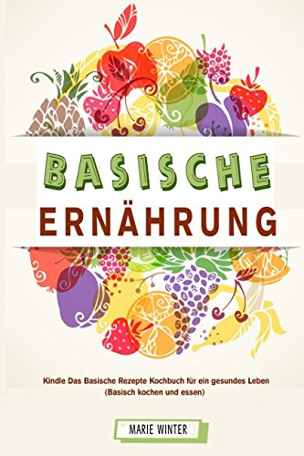 Basische Ernährung Kindle Das Basische Rezepte Kochbuch für ein gesundes Leben (Basische kochen und essen)