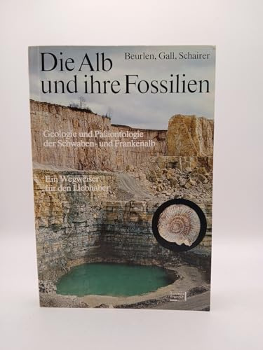 Die Alb und ihre Fossilien - Geologie und Paläontologie der Schwaben- und Frankenalb; Ein Wegweiser für den Liebhaber - Mit 265 Fossilzeichnungen, 38 Schwarzweißfotos und 19 Farbfotos sowie einer Kartenskizze und 4 Tabellen