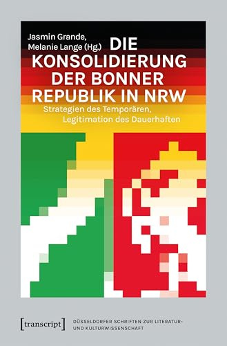 Die Konsolidierung der Bonner Republik in NRW: Strategien des Temporären, Legitimation des Dauerhaften (Düsseldorfer Schriften zur Literatur- und Kulturwissenschaft)
