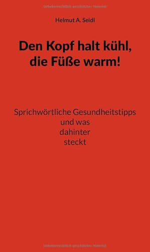 Den Kopf halt kühl, die Füße warm!: Sprichwörtliche Gesundheitstipps und was dahintersteckt