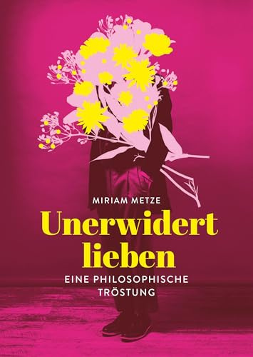 Unerwidert lieben: Eine philosophische Tröstung (Philosophie)