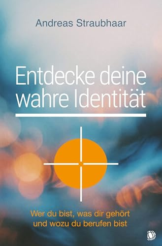 Entdecke deine wahre Identität!: Wer du bist, was dir gehört und wozu du berufen bist