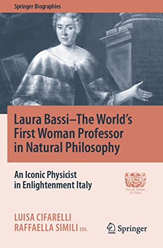 Laura Bassi–The World's First Woman Professor in Natural Philosophy: An Iconic Physicist in Enlightenment Italy (Springer Biographies)