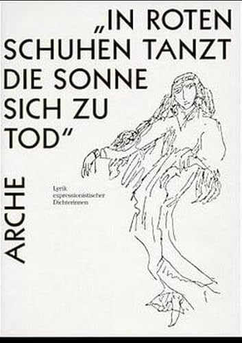 In roten Schuhen tanzt die Sonne sich zu Tod: Lyrik expressionistischer Dichterinnen (Arche-Editionen des Expressionismus)