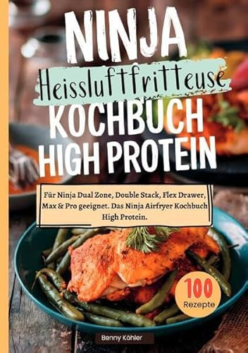 Ninja Heißluftfritteuse Kochbuch High Protein ―100 Rezepte: Für Ninja Dual Zone, Double Stack, Flex Drawer, Max & Pro geeignet. Das Ninja Airfryer Kochbuch High Protein.