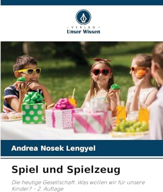 Spiel und Spielzeug: Die heutige Gesellschaft: Was wollen wir für unsere Kinder? - 2. Auflage