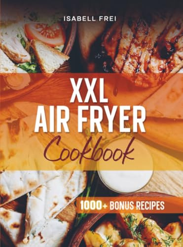 Heißluftfritteuse XXL Rezeptbuch: Das Rezeptbuch geeignet für Cosori TwinFry – Gesunde & schnelle Alltagsgerichte aus der XXL 10L Heißluftfritteuse