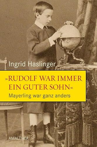 Rudolf war immer ein guter Sohn - Mayerling war ganz anders: Neue Dokumente und Zeitzeugnisse