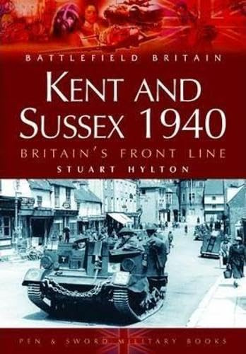 Kent and Sussex 1940: Britain’s Frontline (Battlefield Britain)