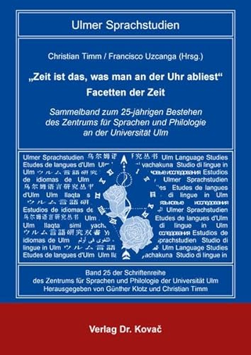 „Zeit ist das, was man an der Uhr abliest“ – Facetten der Zeit: Sammelband zum 25-jährigen Bestehen des Zentrums für Sprachen und Philologie an der Universität Ulm (Schriftenreihe Ulmer Sprachstudien)