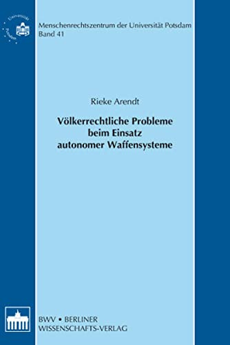 Völkerrechtliche Probleme beim Einsatz autonomer Waffensysteme (Schriftenreihe des Menschenrechtszentrum der Universität Potsdam /Human Rights Centre of the University of Potsdam)