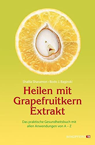 Heilen mit Grapefruitkern-Extrakt: Das praktische Gesundheitsbuch mit allen Anwendungen von A - Z.