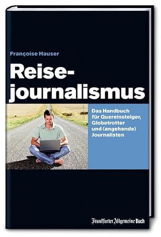 Reisejournalismus: Das Handbuch für Quereinsteiger, Globetrotter und (angehende) Journalisten