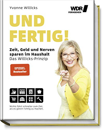 Und FERTIG!: Zeit, Geld und Nerven sparen im Haushalt - Das Willicks-Prinzip - Nichts führt schneller zum Ziel, als es gleich richtig zu machen - ... bequemer & umweltschonender zum Ziel kommen