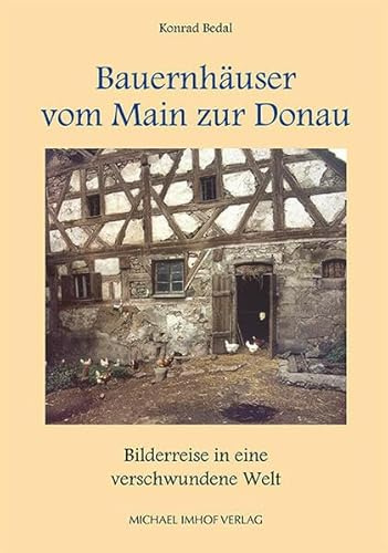 Bauernhäuser vom Main zur Donau: Bilderreise in eine verschwundene Welt von Konrad Bedal (Schriften und Kataloge des Fränkischen Freilandmuseums)