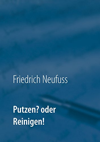 Putzen? oder Reinigen!: Alphabetisches Reinigungsverfahren für verschiedene Oberflächen