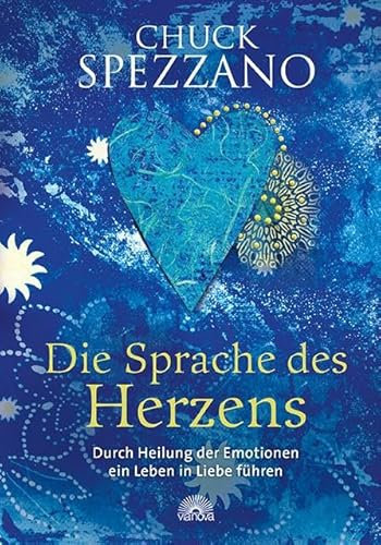 Die Sprache des Herzens: Durch Heilung der Emotionen ein Leben in Liebe führen