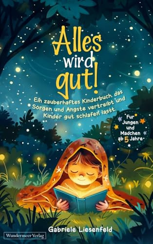 Alles wird gut!: Ein zauberhaftes Kinderbuch, das Sorgen und Ängste vertreibt und Kinder gut schlafen lässt. Für Jungen und Mädchen ab 5 Jahre
