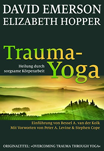 Trauma-Yoga: Heilung durch sorgsame Körperarbeit. Einführung von Bessel van der Kolk: Heilung durch sorgsame Körperarbeit. Therapiebegleitende Übungen ... und alle, die ihren Körper heilen wollen