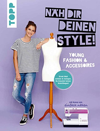 Näh dir deinen Style! Young Fashion & Accessoires.: Direkt Maß nehmen und loslegen. Du brauchst keinen Schnittbogen! Mit Anna von Einfach nähen