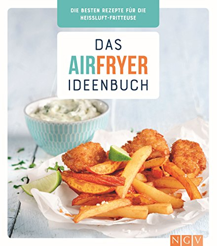Das Airfryer-Ideenbuch: Die besten Rezepte für die Heißluft-Fritteuse
