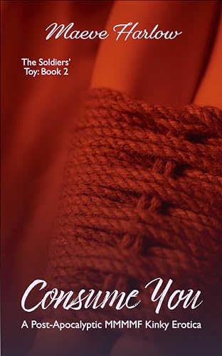Consume You: A Post-Apocalyptic MMMMF Kinky Erotica: A Spicy Tale of Bondage, Discipline & Submission in a Cruel New World (The Soldiers' Toy Book 2) (English Edition)